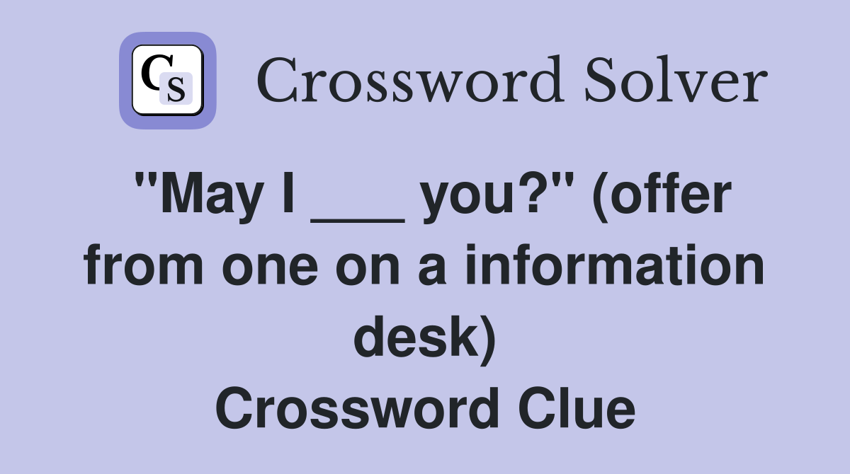 "May I ___ you?" (offer from one on a information desk) Crossword Clue