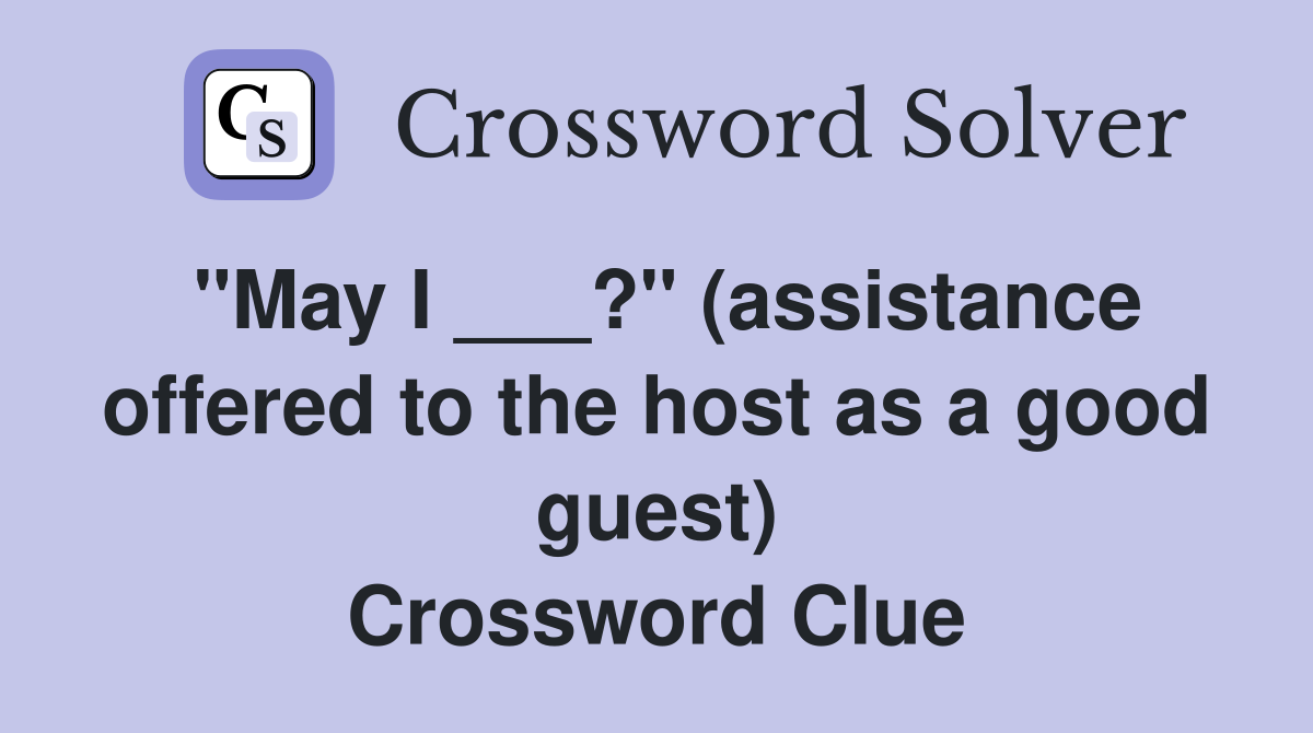 "May I ___?" (assistance offered to the host as a good guest) Crossword Clue