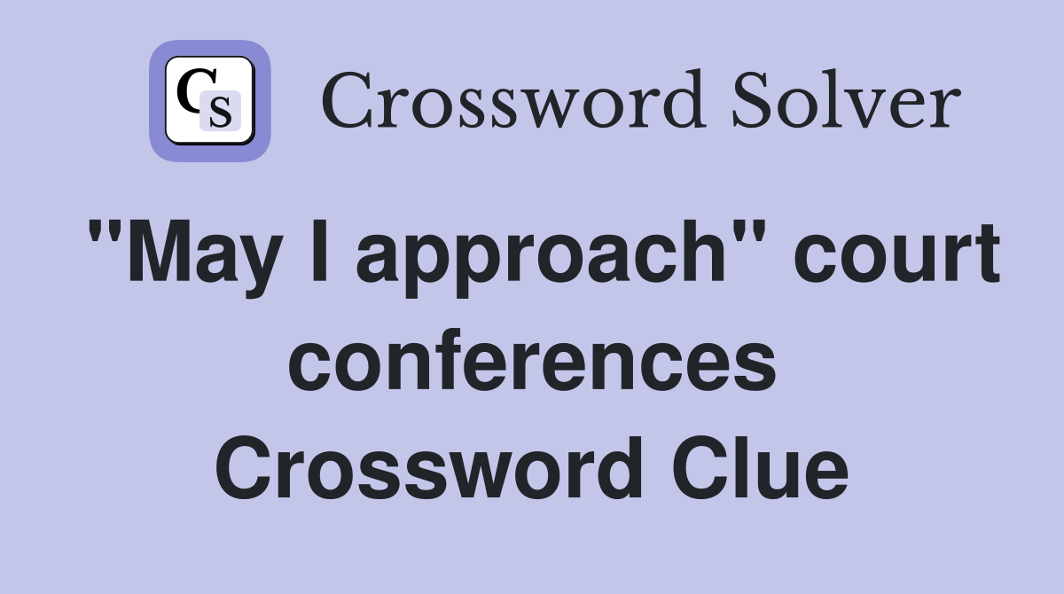 "May I approach" court conferences Crossword Clue
