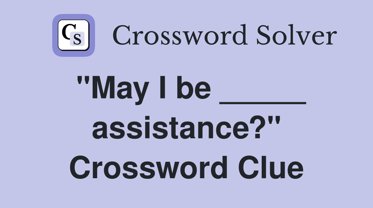 "May I be _____ assistance?" Crossword Clue