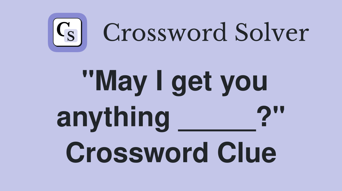 "May I get you anything _____?" Crossword Clue
