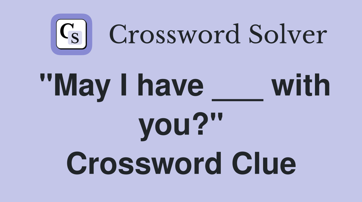 "May I have ___ with you?" Crossword Clue