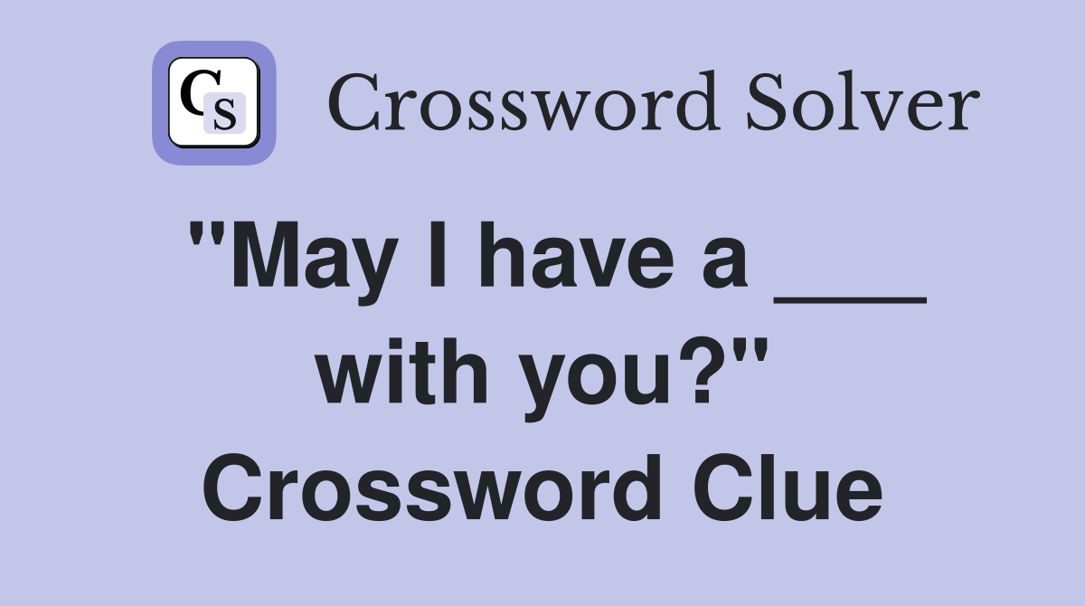 "May I have a ___ with you?" Crossword Clue
