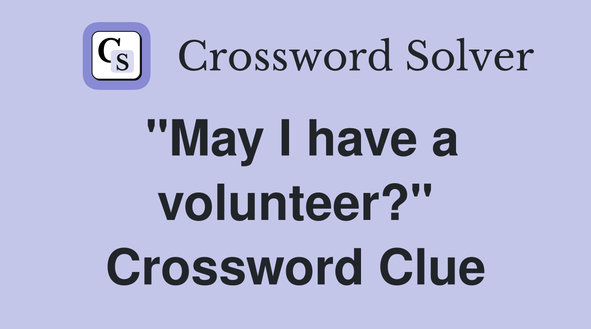 "May I have a volunteer?" Crossword Clue