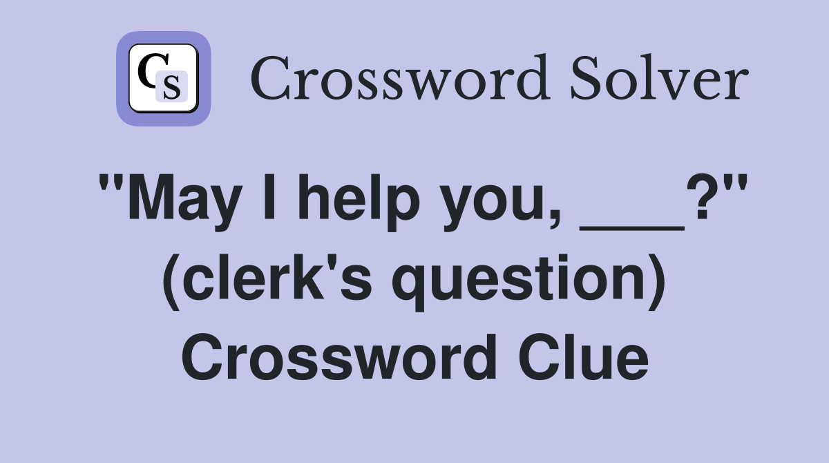 "May I help you, ___?" (clerk's question) Crossword Clue