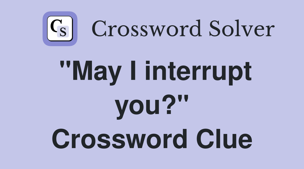 "May I interrupt you?" Crossword Clue