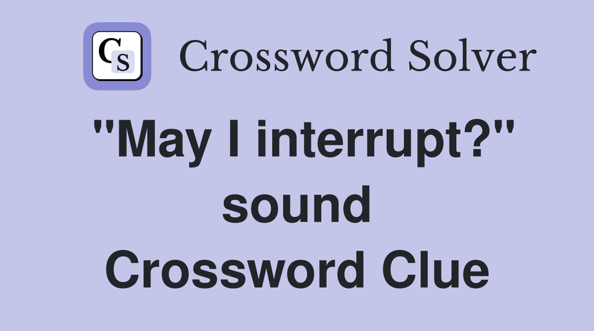 "May I interrupt?" sound Crossword Clue
