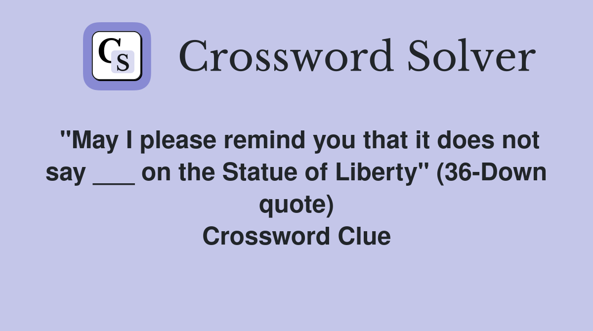 "May I please remind you that it does not say ___ on the Statue of Liberty" (36-Down quote) Crossword Clue