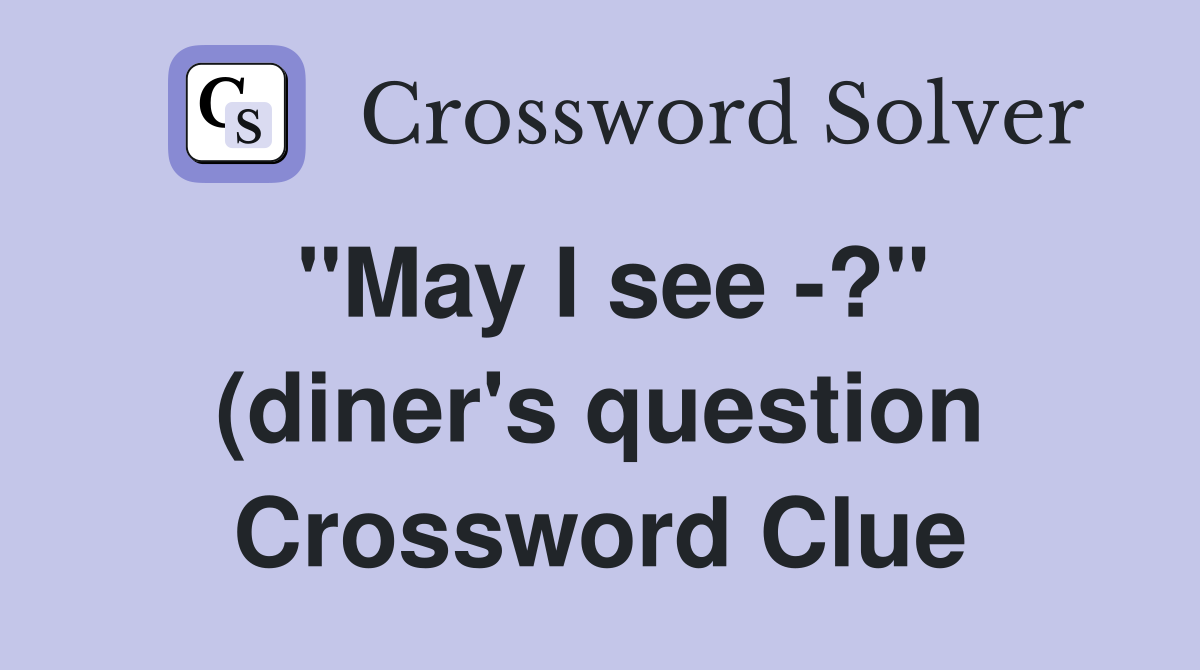 quot May I see ? quot (diner #39 s question) Crossword Clue Answers Crossword quot May I see ? quot (diner #39 s question) Crossword Clue Answers Crossword