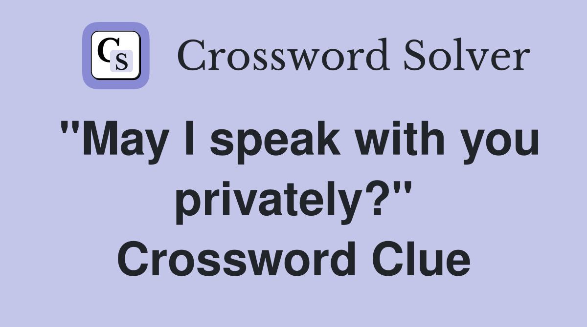 "May I speak with you privately?" Crossword Clue