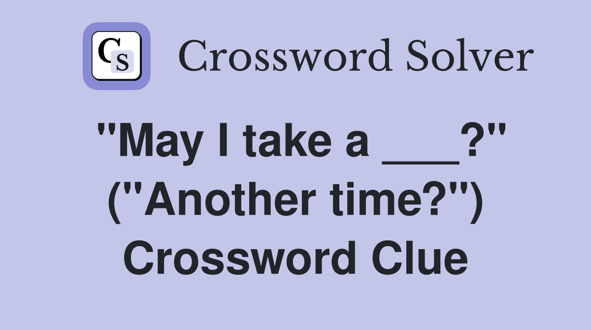 "May I take a ___?" ("Another time?") Crossword Clue