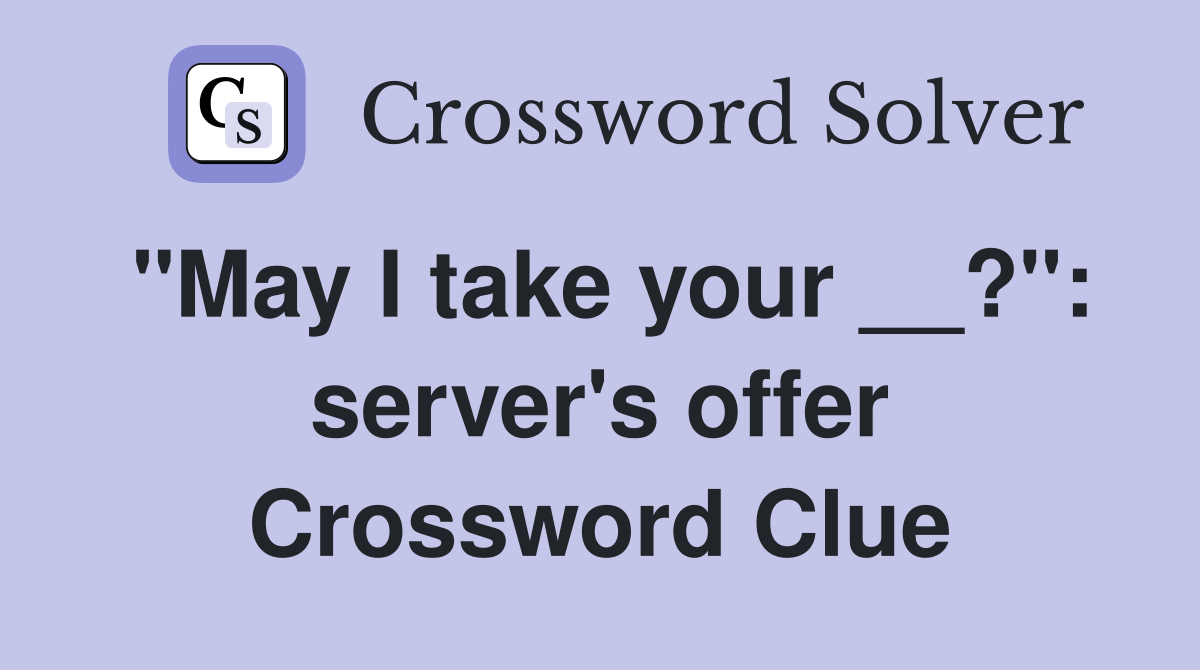 "May I take your __?": server's offer Crossword Clue
