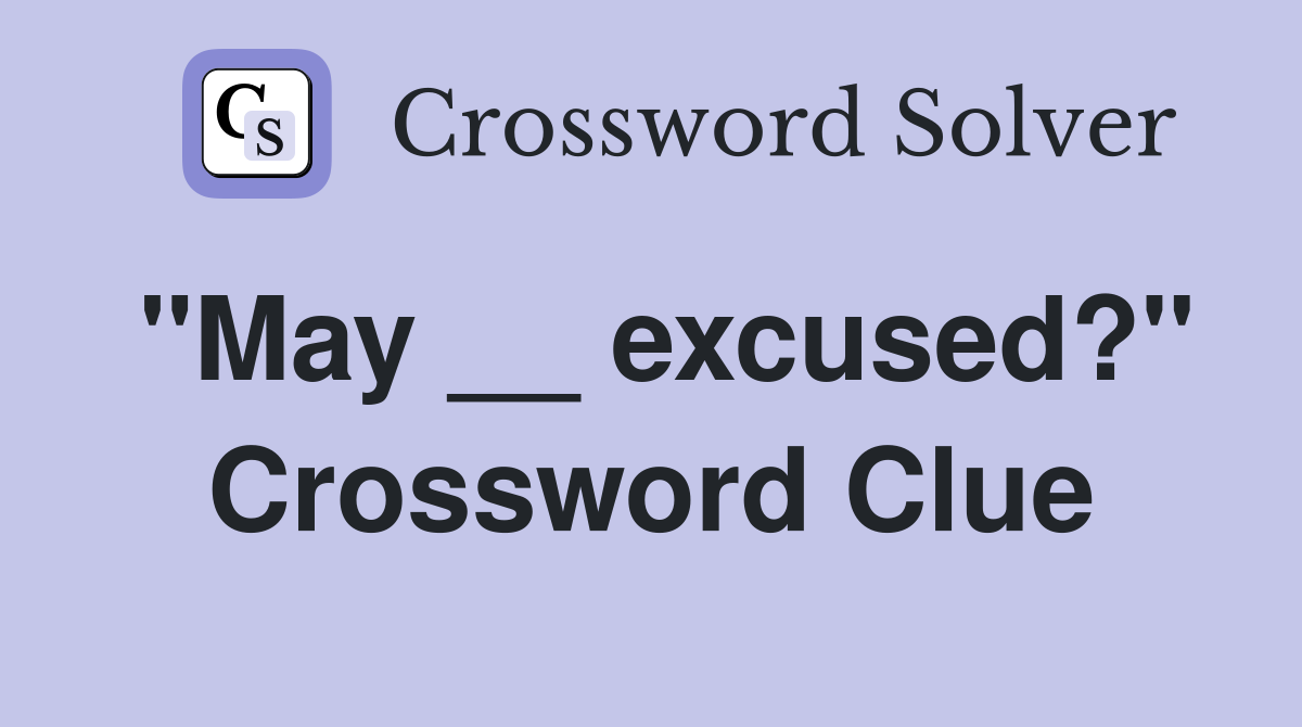 "May __ excused?" Crossword Clue