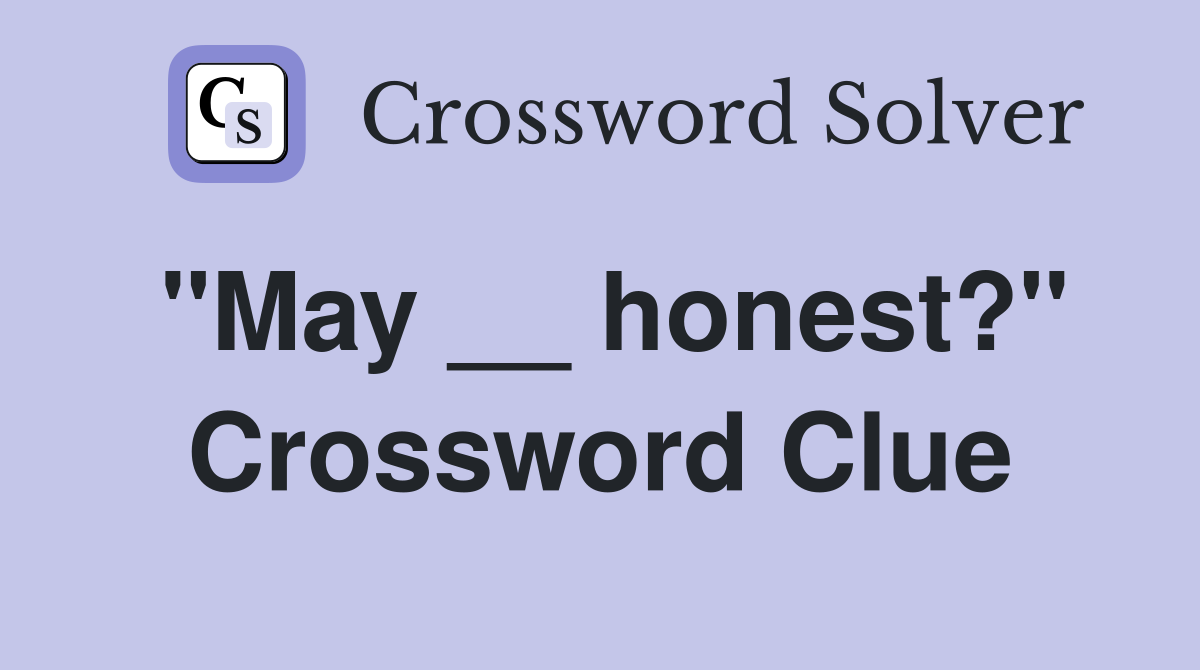 "May __ honest?" Crossword Clue