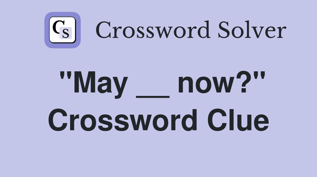 "May __ now?" Crossword Clue