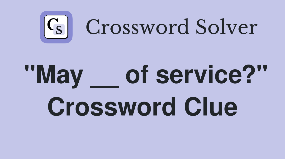 "May __ of service?" Crossword Clue