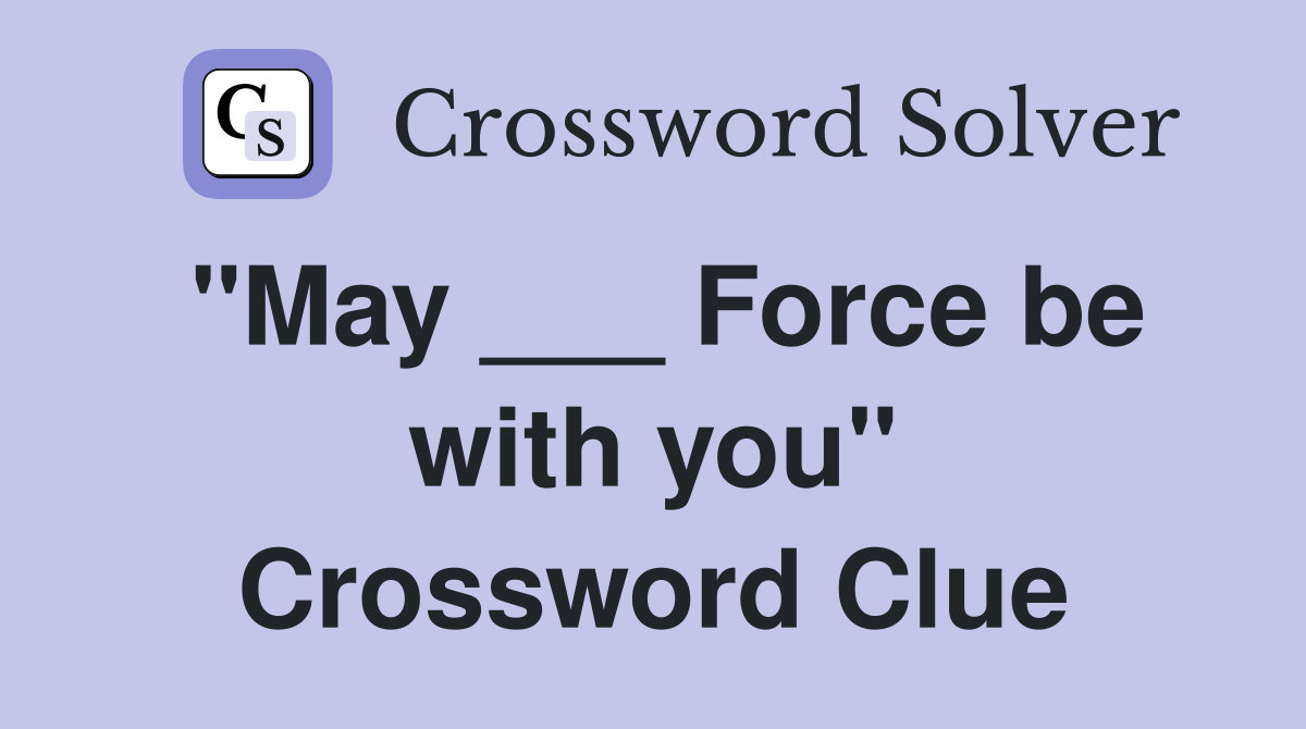 "May ___ Force be with you" Crossword Clue