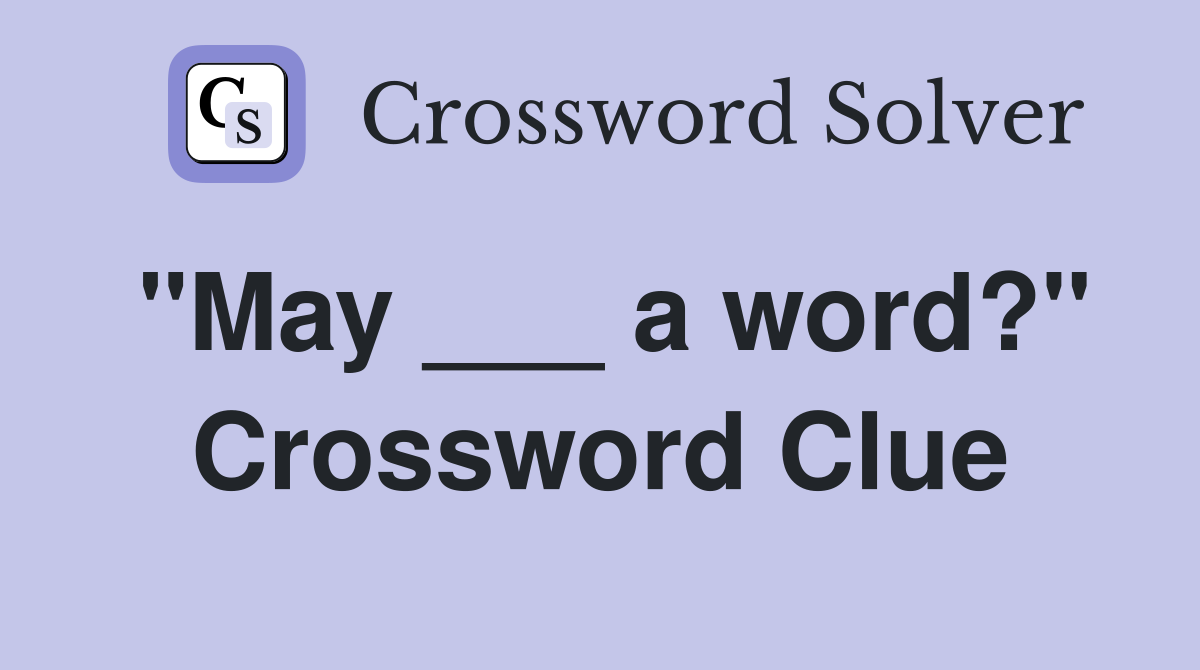 "May ___ a word?" Crossword Clue