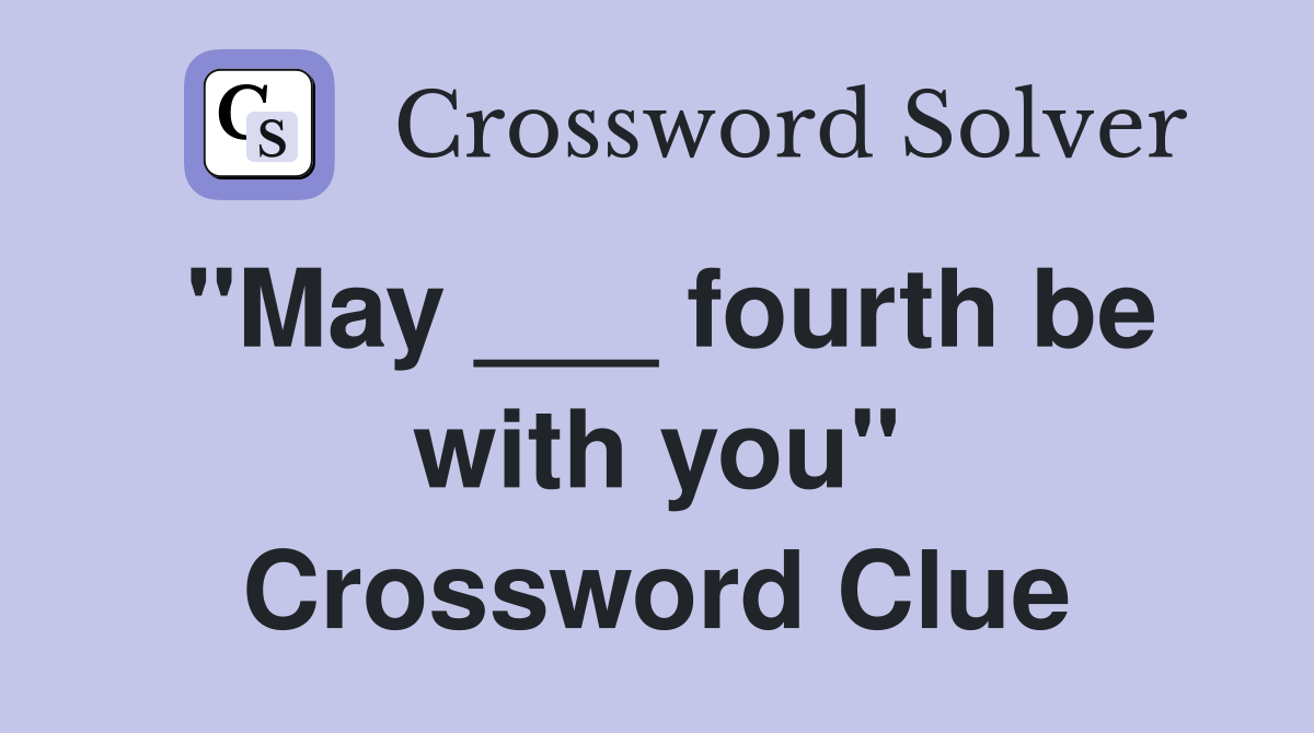 "May ___ fourth be with you" Crossword Clue