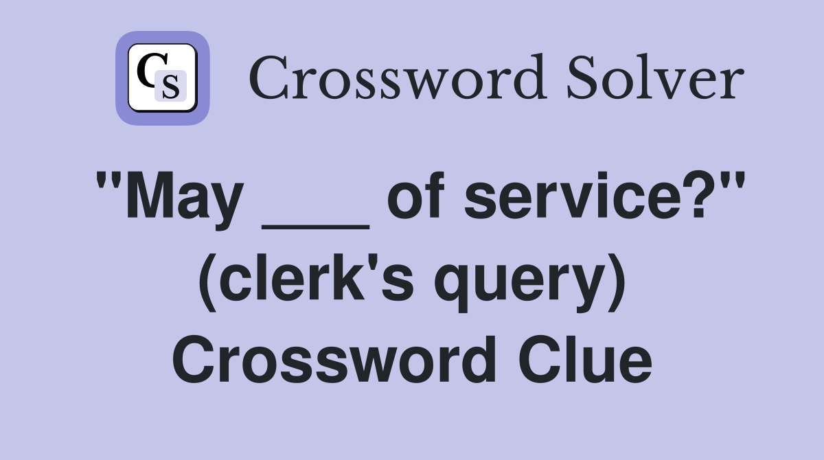 "May ___ of service?" (clerk's query) Crossword Clue