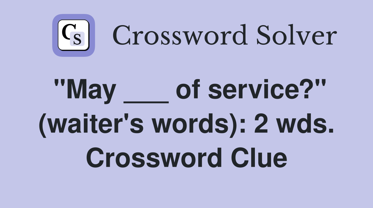 "May ___ of service?" (waiter's words): 2 wds. Crossword Clue