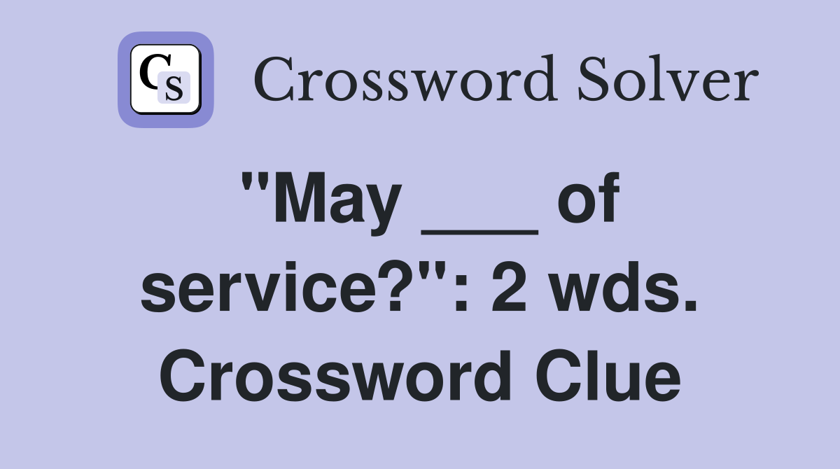 "May ___ of service?": 2 wds. Crossword Clue