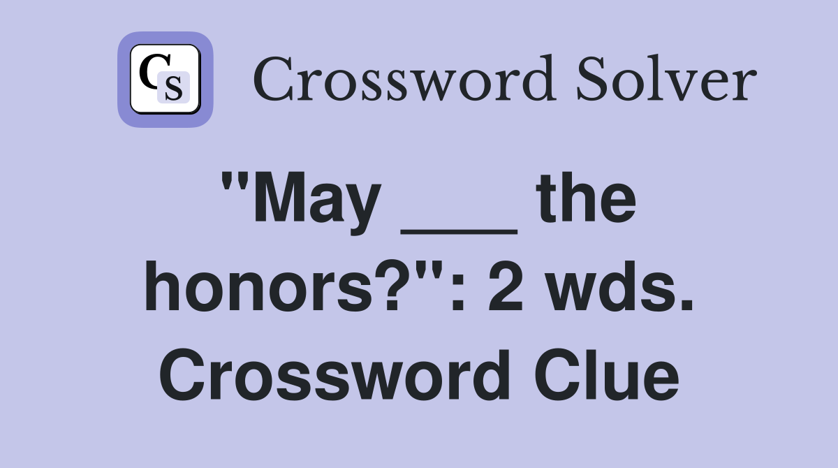 "May ___ the honors?": 2 wds. Crossword Clue