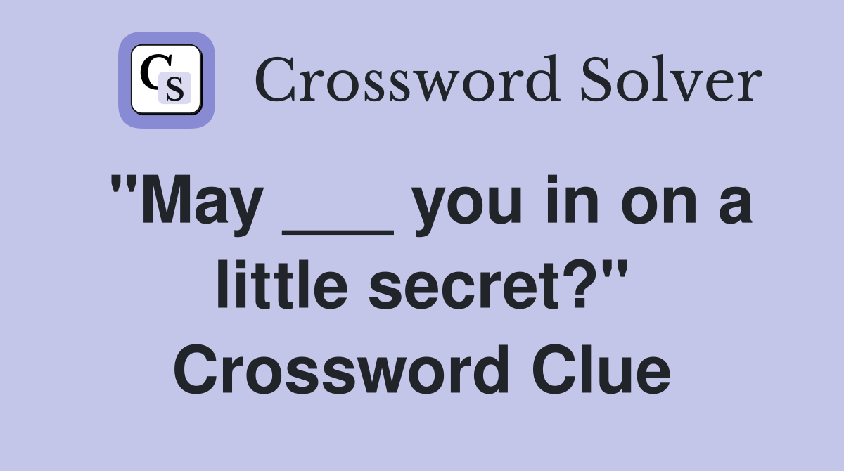"May ___ you in on a little secret?" Crossword Clue