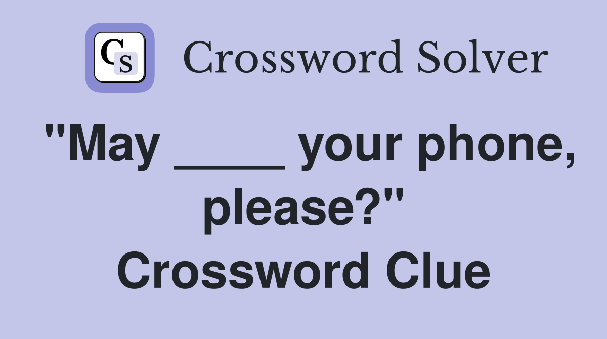 "May ____ your phone, please?" Crossword Clue