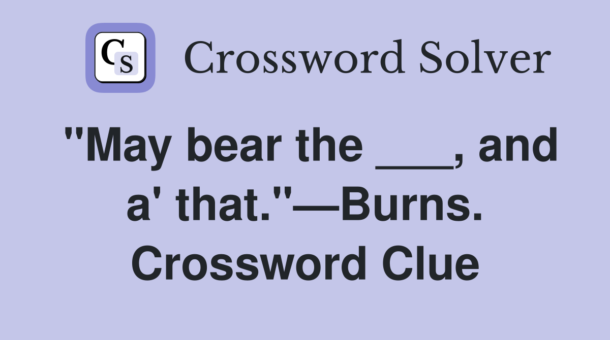 "May bear the ___, and a' that."—Burns. Crossword Clue