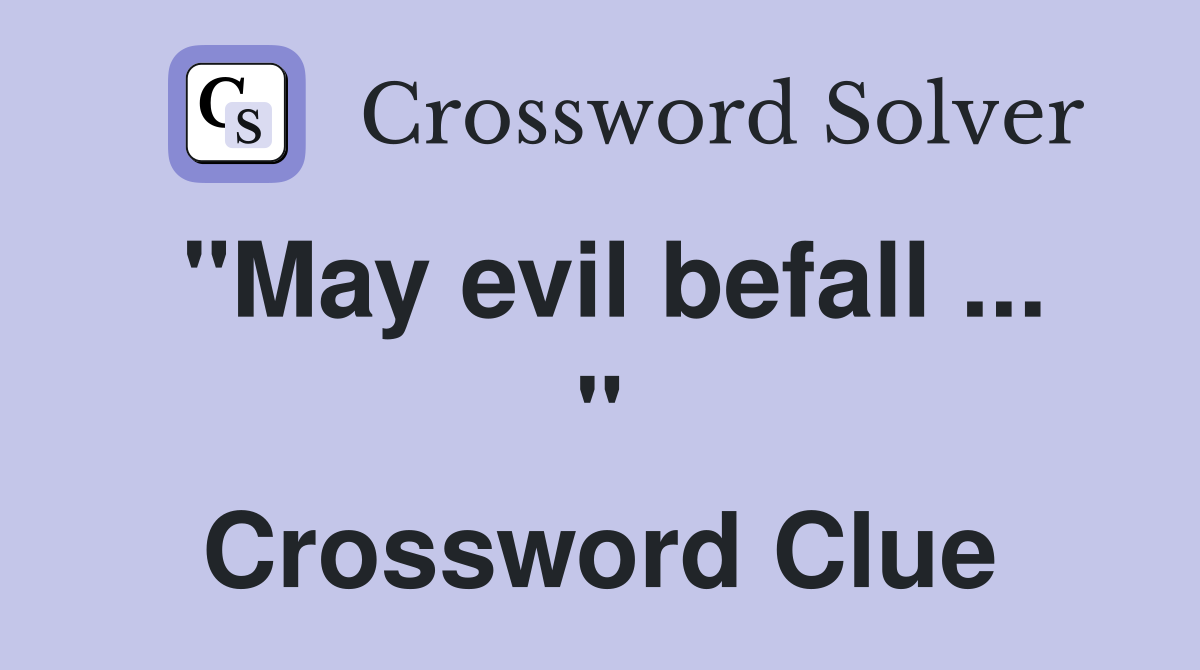 "May evil befall ... " Crossword Clue