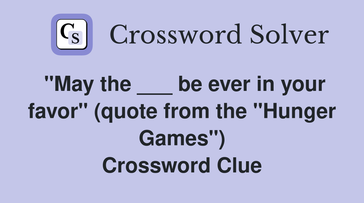 "May the ___ be ever in your favor" (quote from the "Hunger Games") Crossword Clue