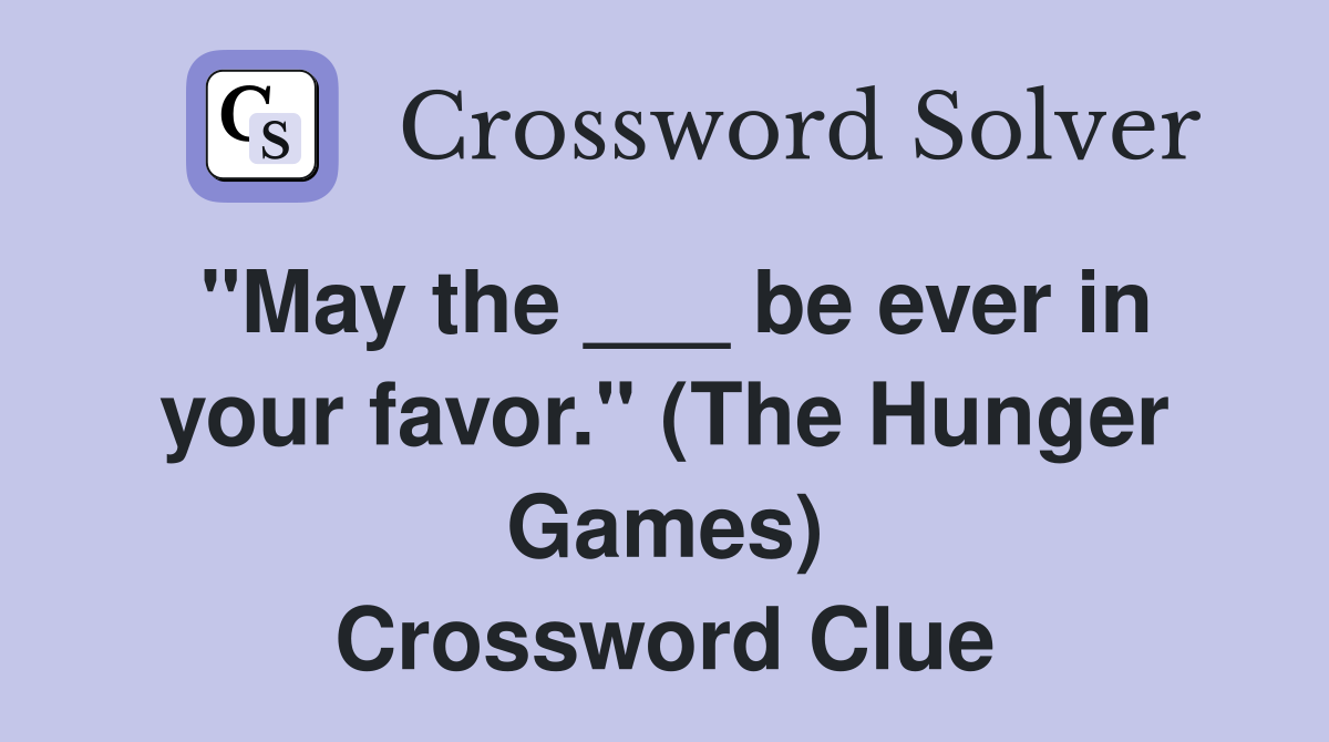 "May the ___ be ever in your favor." (The Hunger Games) Crossword Clue
