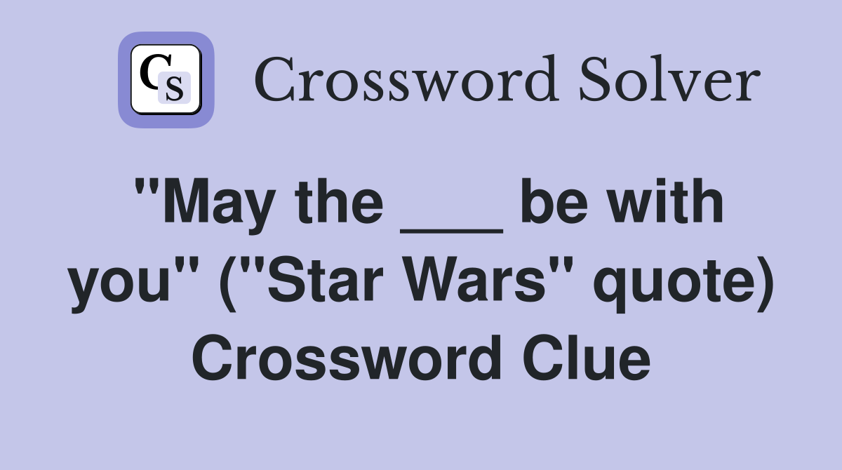 "May the ___ be with you" ("Star Wars" quote) Crossword Clue