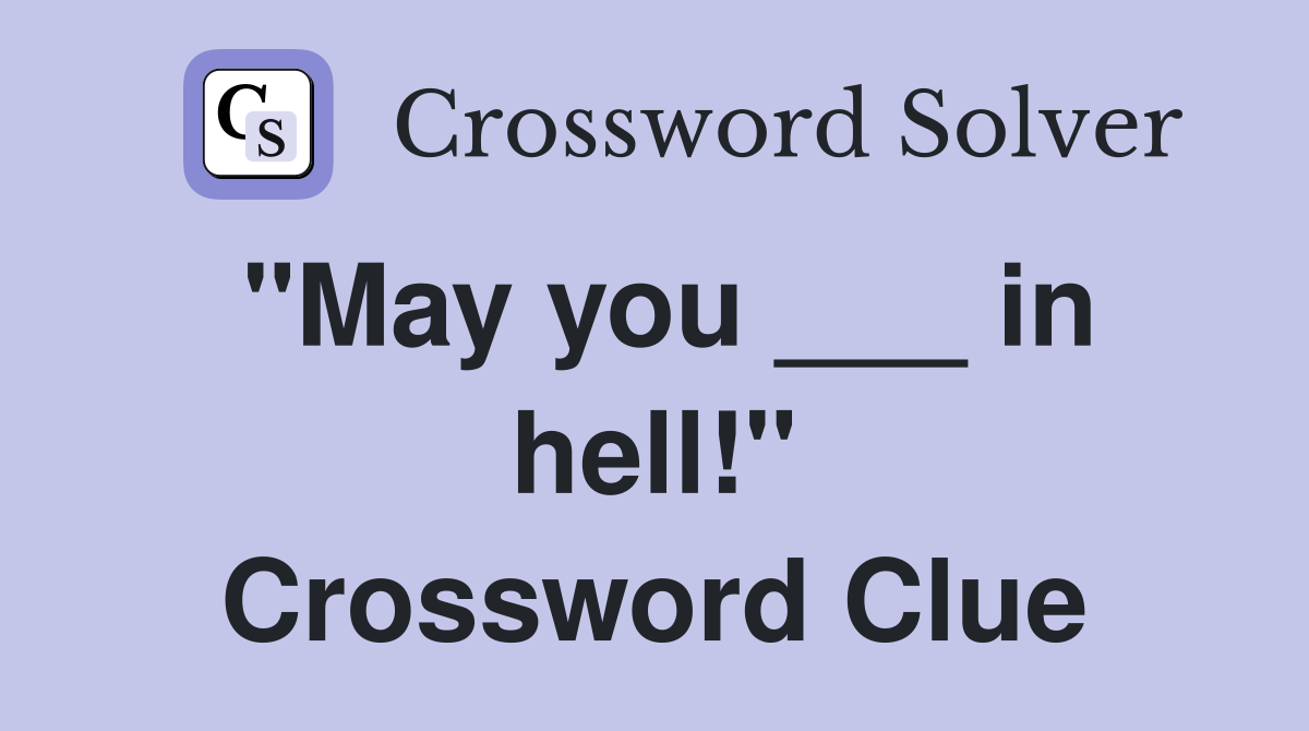 "May you ___ in hell!" Crossword Clue
