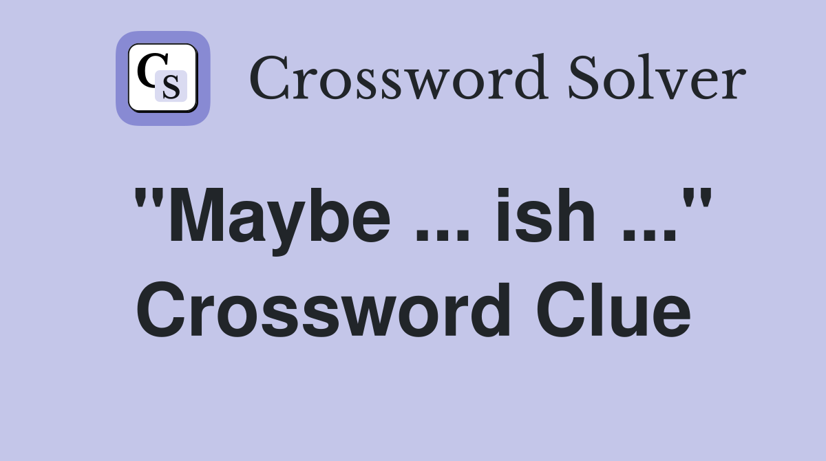 "Maybe ... ish ..." Crossword Clue