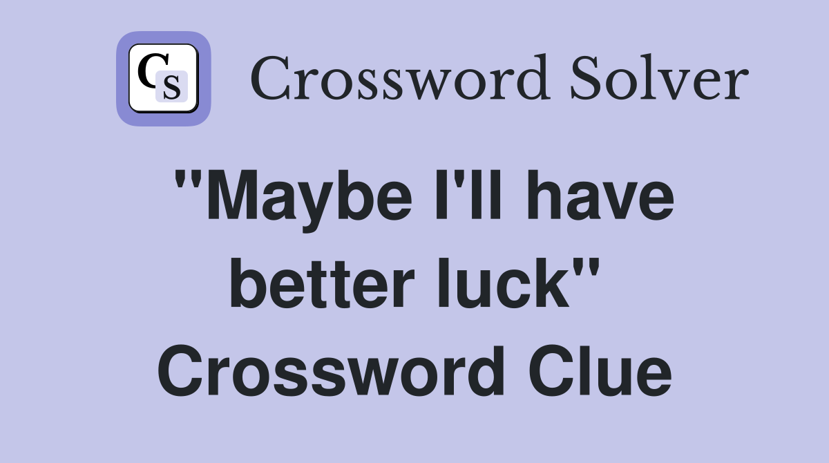 "Maybe I'll have better luck" Crossword Clue
