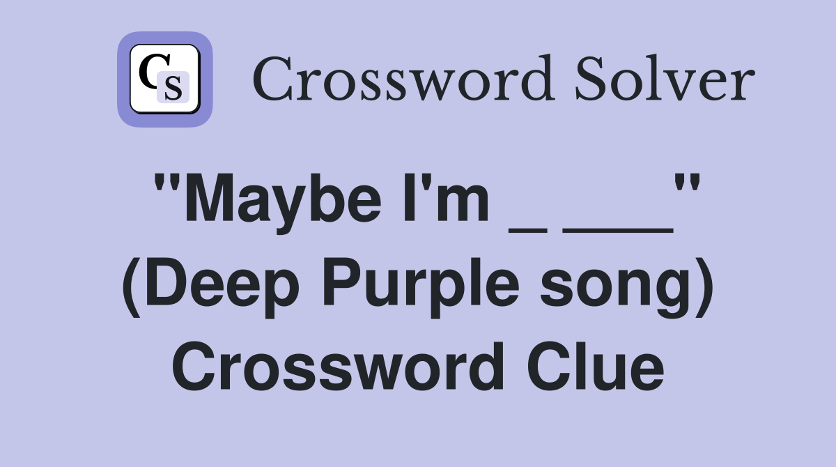 "Maybe I'm _ ___" (Deep Purple song) Crossword Clue