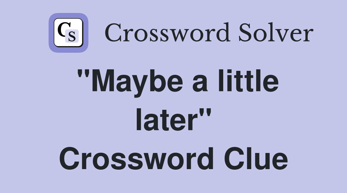"Maybe a little later" Crossword Clue