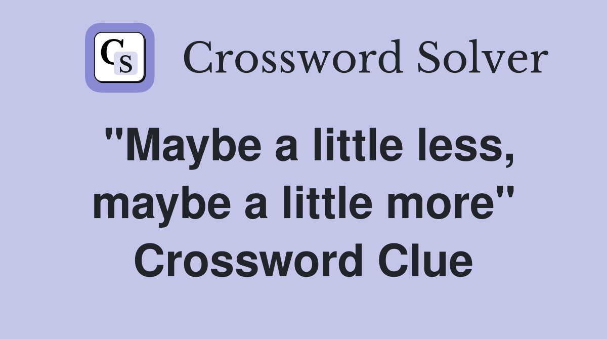 "Maybe a little less, maybe a little more" Crossword Clue