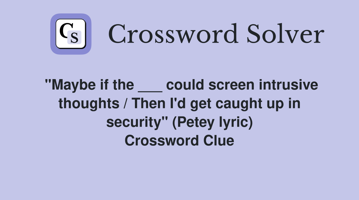 "Maybe if the ___ could screen intrusive thoughts / Then I'd get caught up in security" (Petey lyric) Crossword Clue