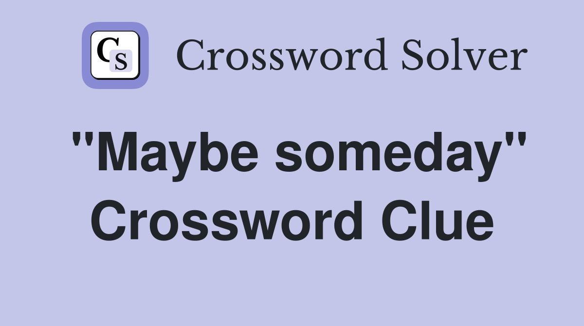 "Maybe someday" Crossword Clue