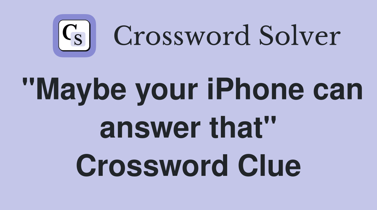 "Maybe your iPhone can answer that" Crossword Clue