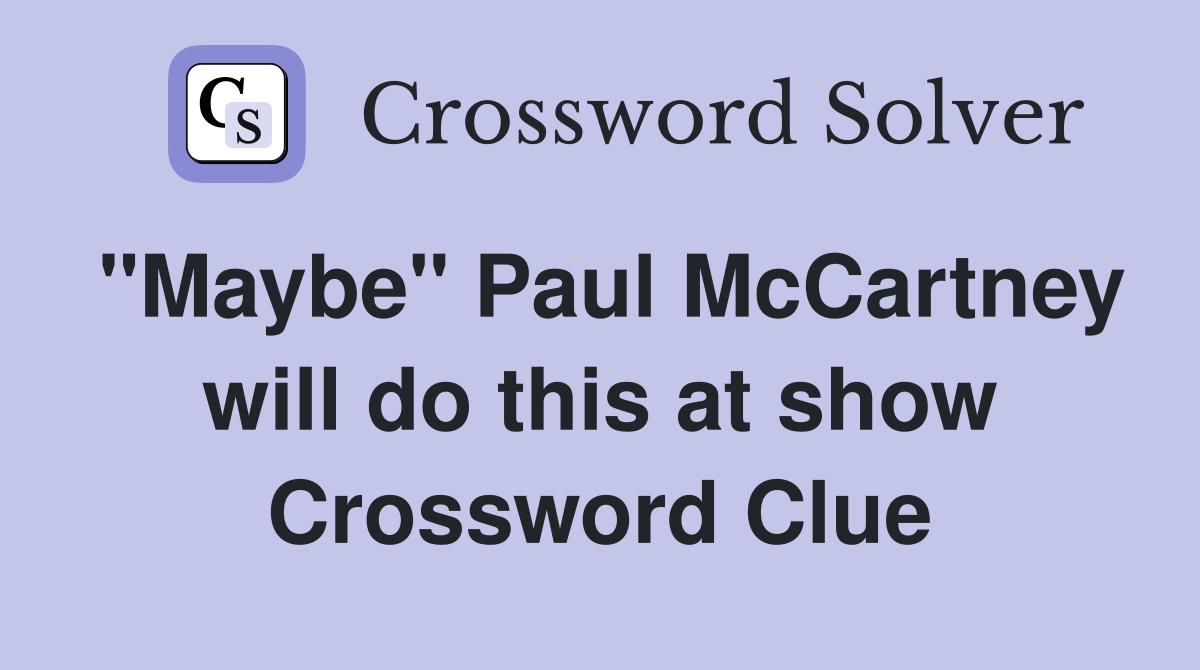 "Maybe" Paul McCartney will do this at show Crossword Clue