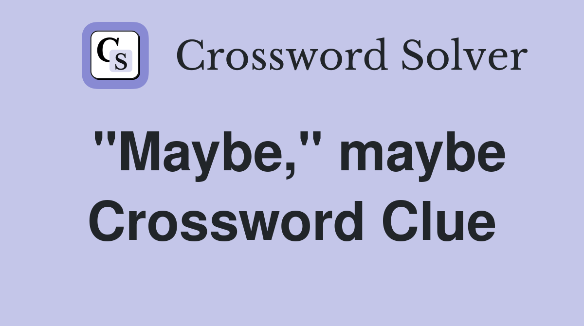 "Maybe," maybe Crossword Clue