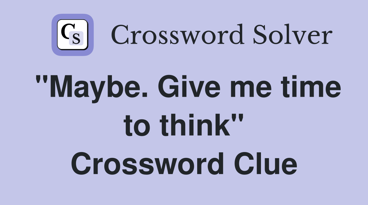 "Maybe. Give me time to think" Crossword Clue