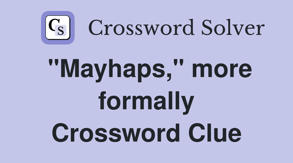 "Mayhaps," more formally Crossword Clue