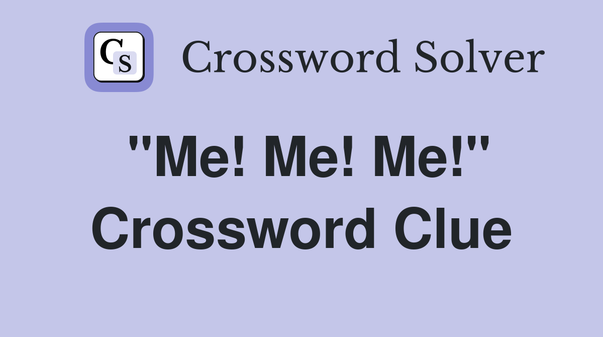 "Me! Me! Me!" Crossword Clue