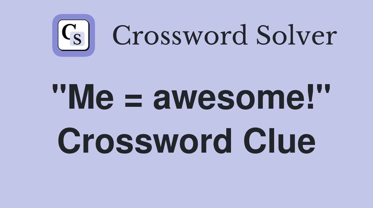 "Me = awesome!" Crossword Clue