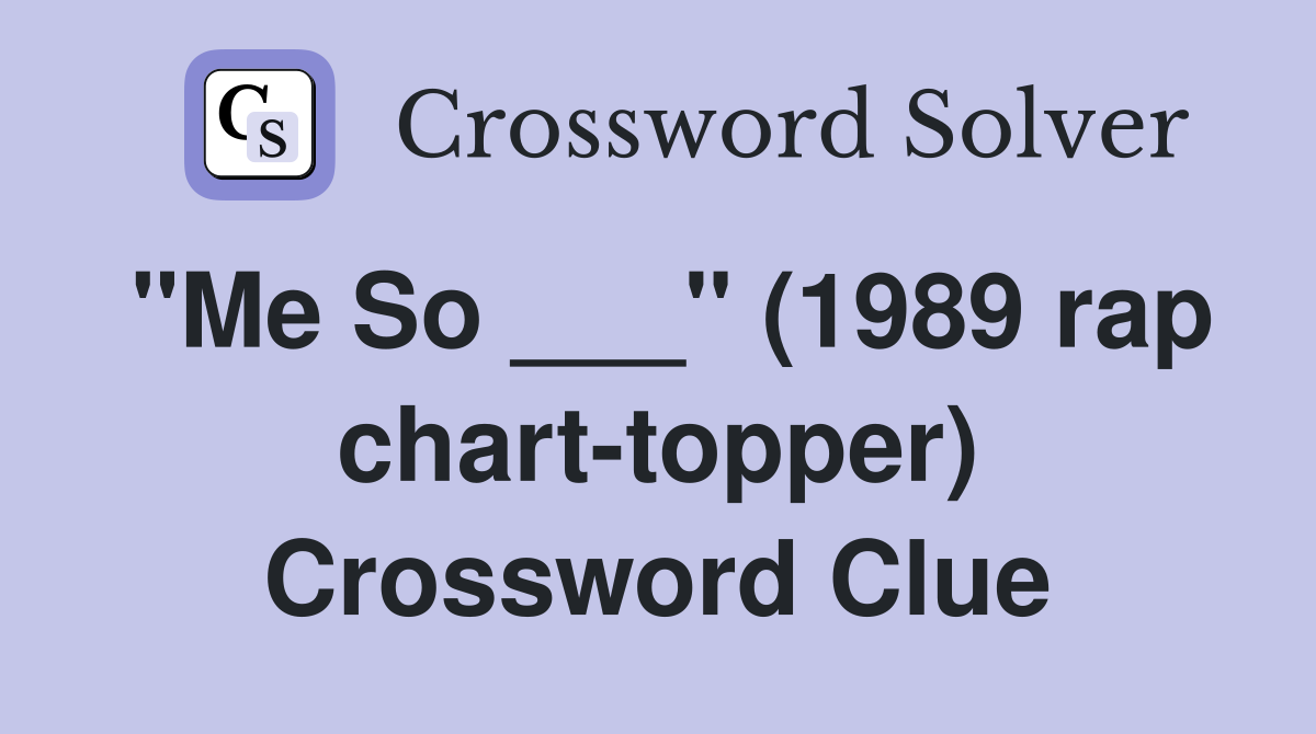"Me So ___" (1989 rap chart-topper) Crossword Clue